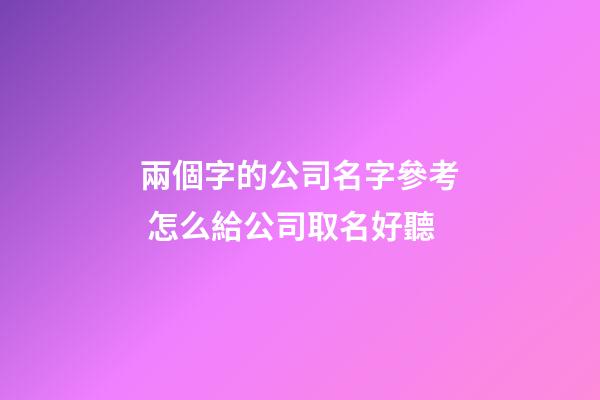 兩個字的公司名字參考 怎么給公司取名好聽-第1張-公司起名-玄機派